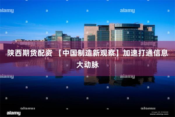 陕西期货配资 【中国制造新观察】加速打通信息大动脉